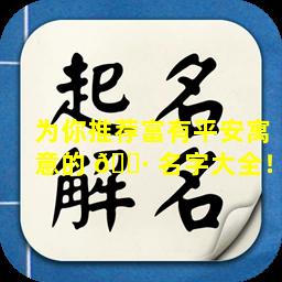 为你推荐富有平安寓意的 🌷 名字大全！